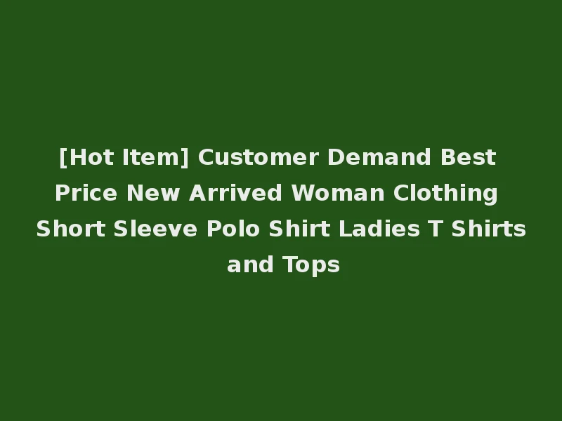 [Hot Item] Customer Demand Best Price New Arrived Woman Clothing Short Sleeve Polo Shirt Ladies T Shirts and Tops