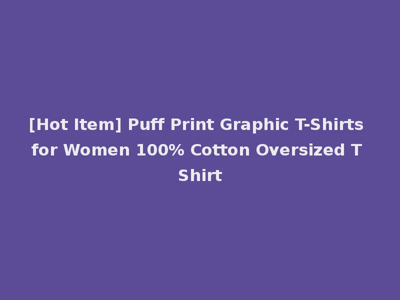 [Hot Item] Puff Print Graphic T-Shirts for Women 100% Cotton Oversized T Shirt