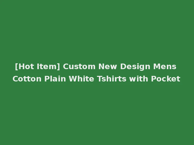 [Hot Item] Custom New Design Mens Cotton Plain White Tshirts with Pocket