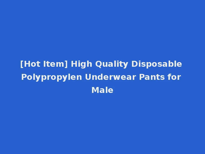 [Hot Item] High Quality Disposable Polypropylen Underwear Pants for Male