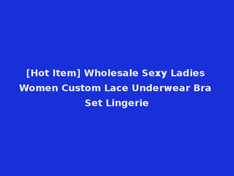 [Hot Item] Wholesale Sexy Ladies Women Custom Lace Underwear Bra Set Lingerie