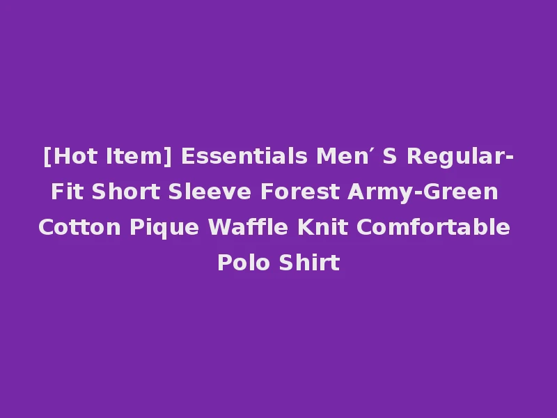 [Hot Item] Essentials Men′ S Regular-Fit Short Sleeve Forest Army-Green Cotton Pique Waffle Knit Comfortable Polo Shirt