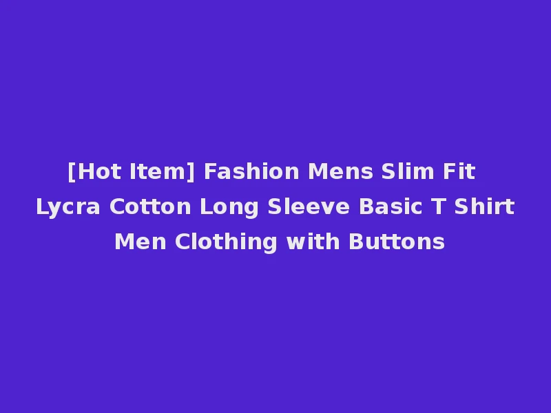 [Hot Item] Fashion Mens Slim Fit Lycra Cotton Long Sleeve Basic T Shirt Men Clothing with Buttons