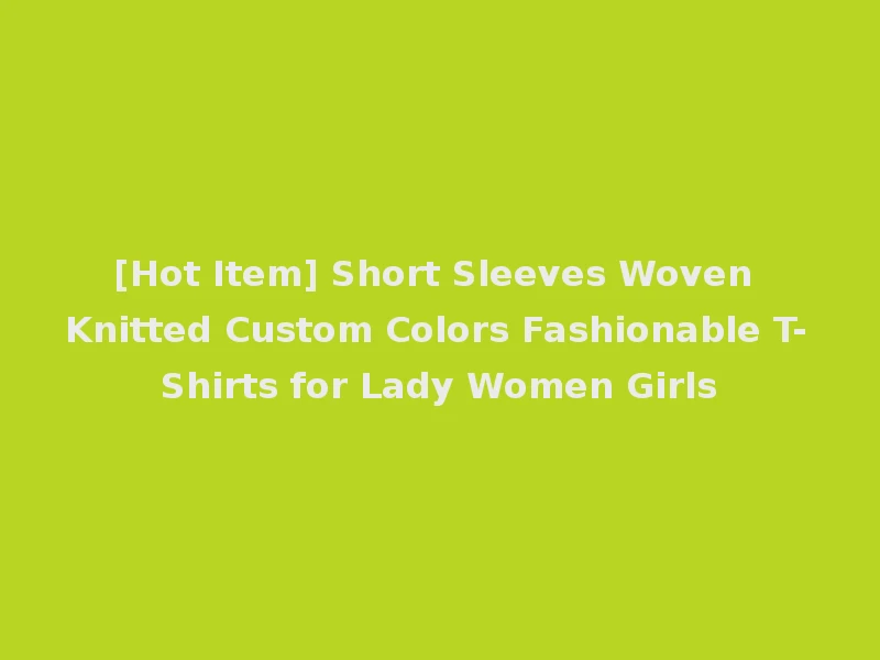 [Hot Item] Short Sleeves Woven Knitted Custom Colors Fashionable T-Shirts for Lady Women Girls