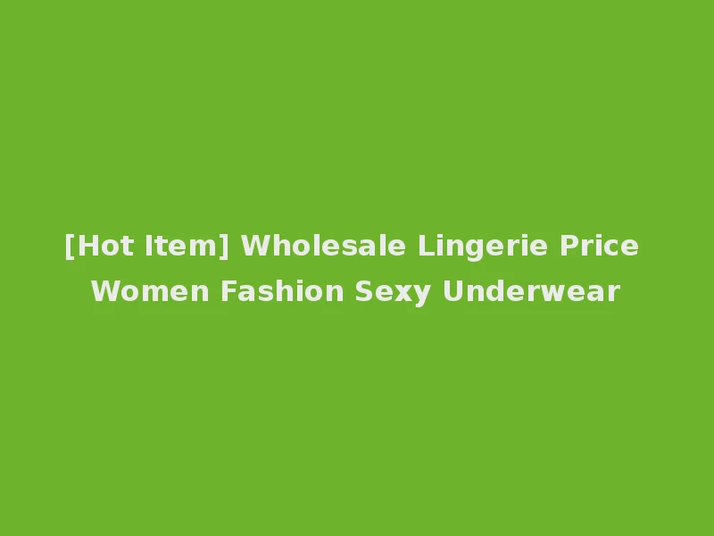 [Hot Item] Wholesale Lingerie Price Women Fashion Sexy Underwear