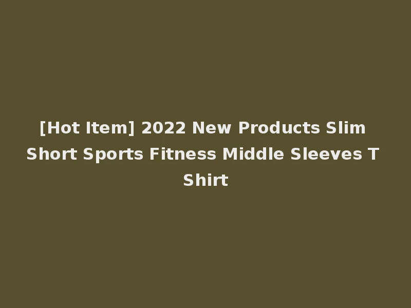[Hot Item] 2022 New Products Slim Short Sports Fitness Middle Sleeves T Shirt