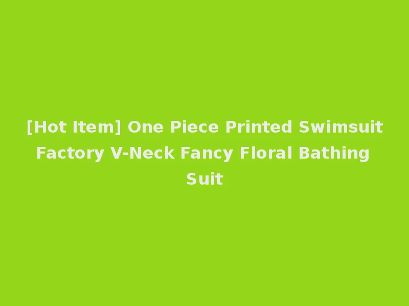 [Hot Item] One Piece Printed Swimsuit Factory V-Neck Fancy Floral Bathing Suit