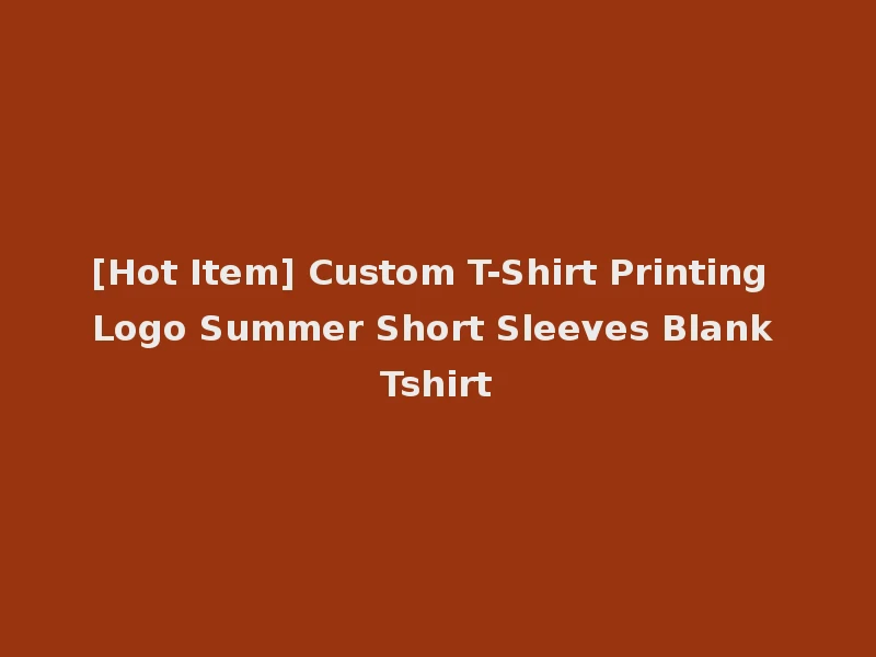 [Hot Item] Custom T-Shirt Printing Logo Summer Short Sleeves Blank Tshirt