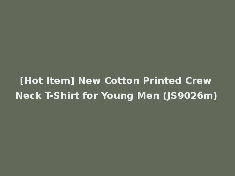 [Hot Item] New Cotton Printed Crew Neck T-Shirt for Young Men (JS9026m)