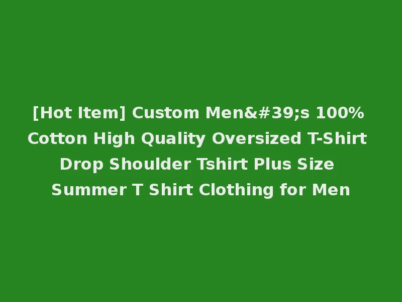 [Hot Item] Custom Men's 100% Cotton High Quality Oversized T-Shirt Drop Shoulder Tshirt Plus Size Summer T Shirt Clothing for Men