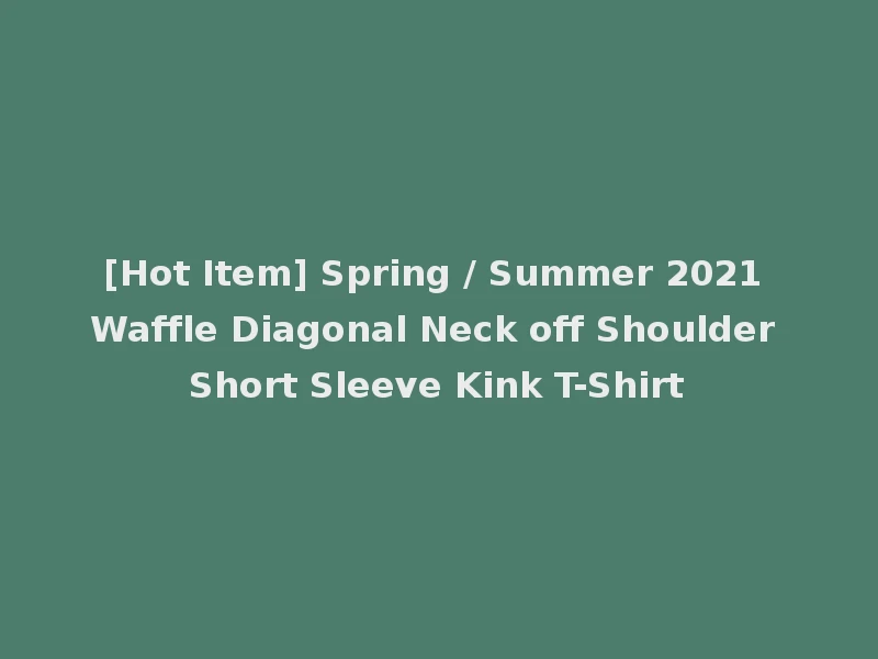 [Hot Item] Spring / Summer 2021 Waffle Diagonal Neck off Shoulder Short Sleeve Kink T-Shirt