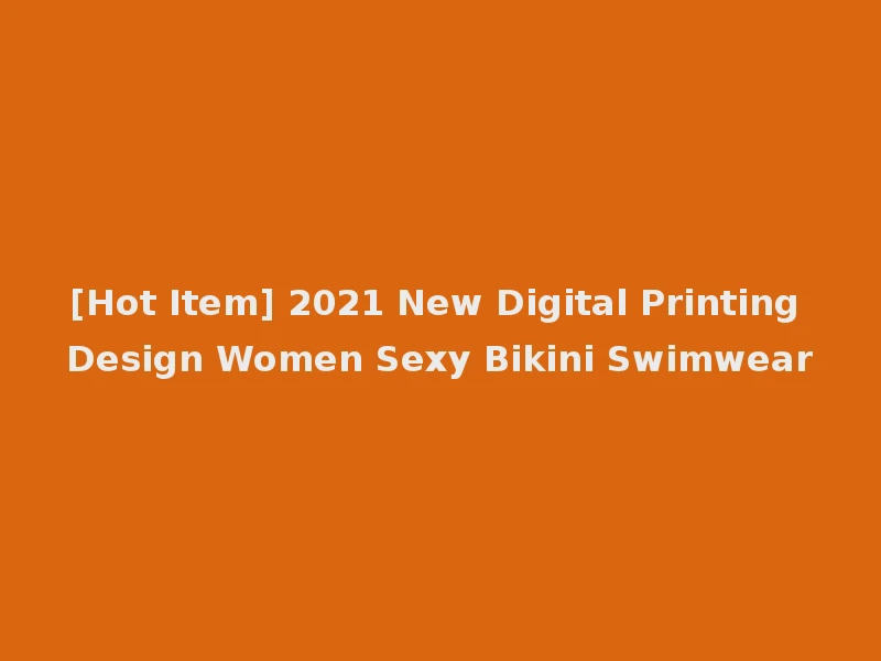 [Hot Item] 2021 New Digital Printing Design Women Sexy Bikini Swimwear