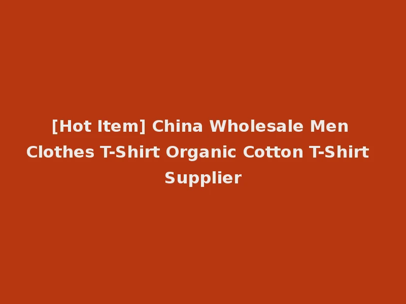 [Hot Item] China Wholesale Men Clothes T-Shirt Organic Cotton T-Shirt Supplier