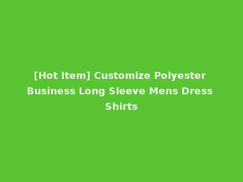 [Hot Item] Customize Polyester Business Long Sleeve Mens Dress Shirts