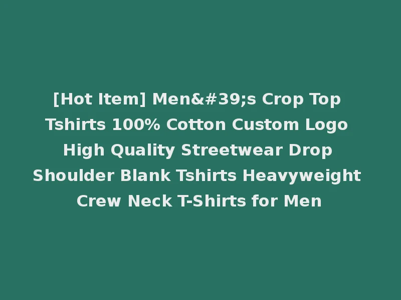 [Hot Item] Men's Crop Top Tshirts 100% Cotton Custom Logo High Quality Streetwear Drop Shoulder Blank Tshirts Heavyweight Crew Neck T-Shirts for Men
