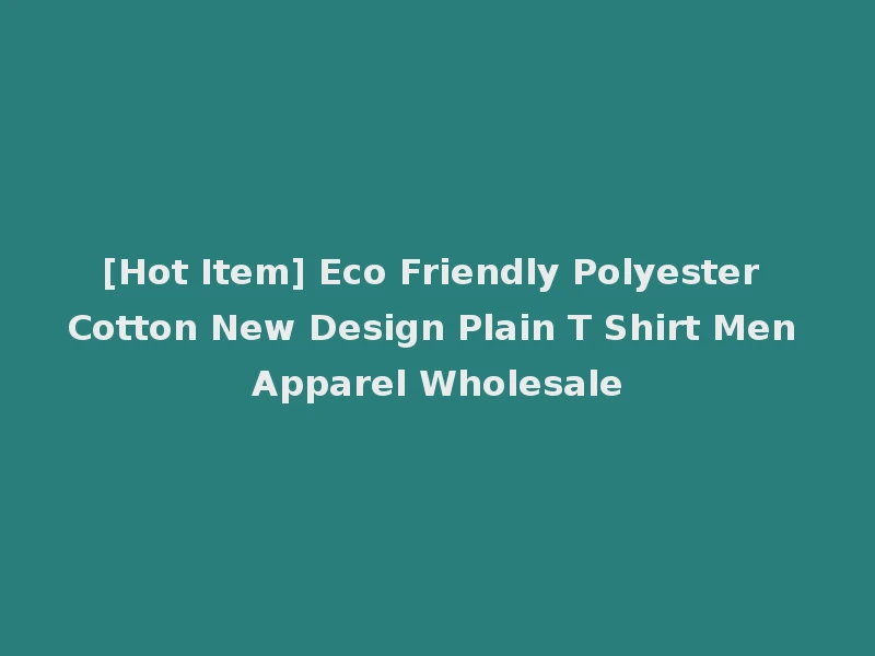 [Hot Item] Eco Friendly Polyester Cotton New Design Plain T Shirt Men Apparel Wholesale