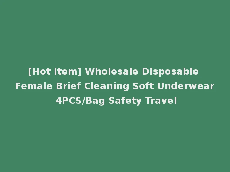 [Hot Item] Wholesale Disposable Female Brief Cleaning Soft Underwear 4PCS/Bag Safety Travel