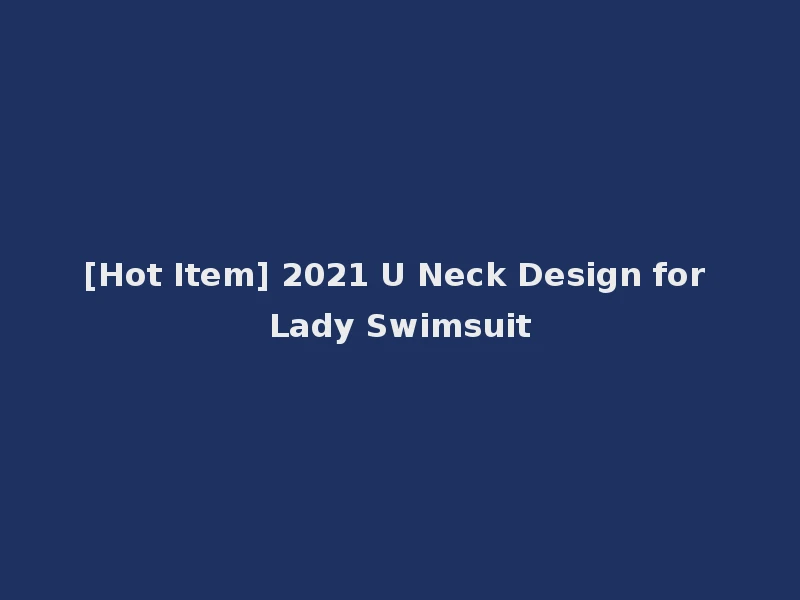 [Hot Item] 2021 U Neck Design for Lady Swimsuit