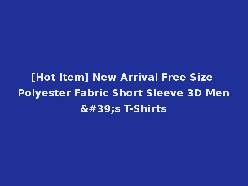 [Hot Item] New Arrival Free Size Polyester Fabric Short Sleeve 3D Men's T-Shirts
