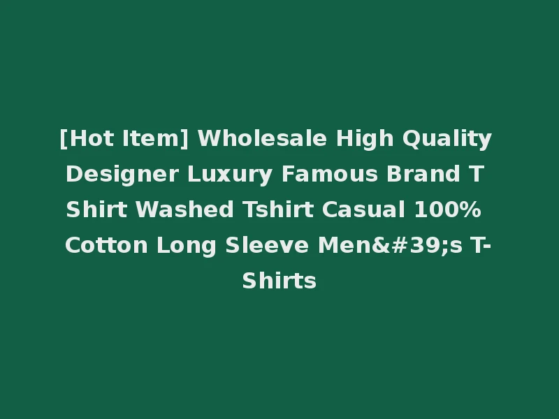 [Hot Item] Wholesale High Quality Designer Luxury Famous Brand T Shirt Washed Tshirt Casual 100% Cotton Long Sleeve Men's T-Shirts