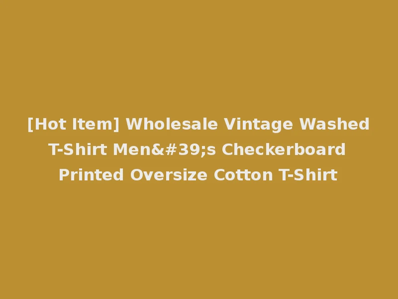 [Hot Item] Wholesale Vintage Washed T-Shirt Men's Checkerboard Printed Oversize Cotton T-Shirt