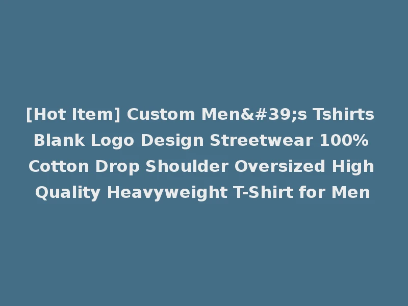[Hot Item] Custom Men's Tshirts Blank Logo Design Streetwear 100% Cotton Drop Shoulder Oversized High Quality Heavyweight T-Shirt for Men