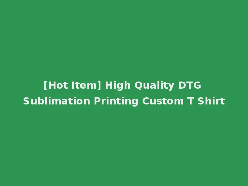 [Hot Item] High Quality DTG Sublimation Printing Custom T Shirt