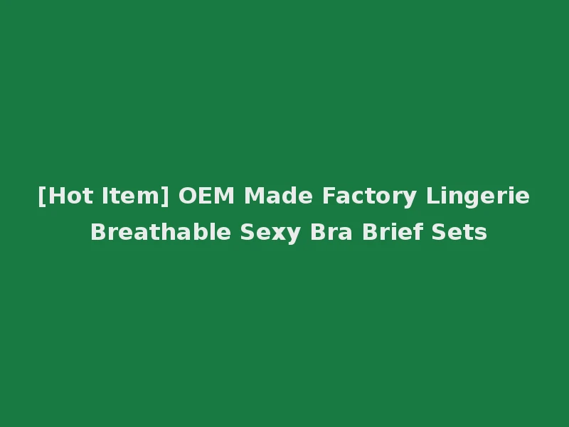 [Hot Item] OEM Made Factory Lingerie Breathable Sexy Bra Brief Sets