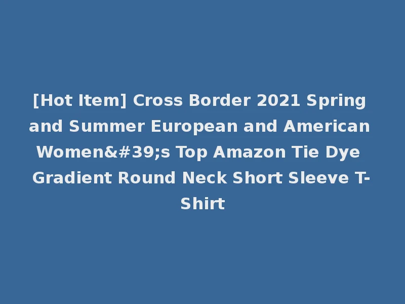 [Hot Item] Cross Border 2021 Spring and Summer European and American Women's Top Amazon Tie Dye Gradient Round Neck Short Sleeve T-Shirt
