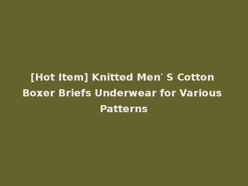 [Hot Item] Knitted Men′ S Cotton Boxer Briefs Underwear for Various Patterns