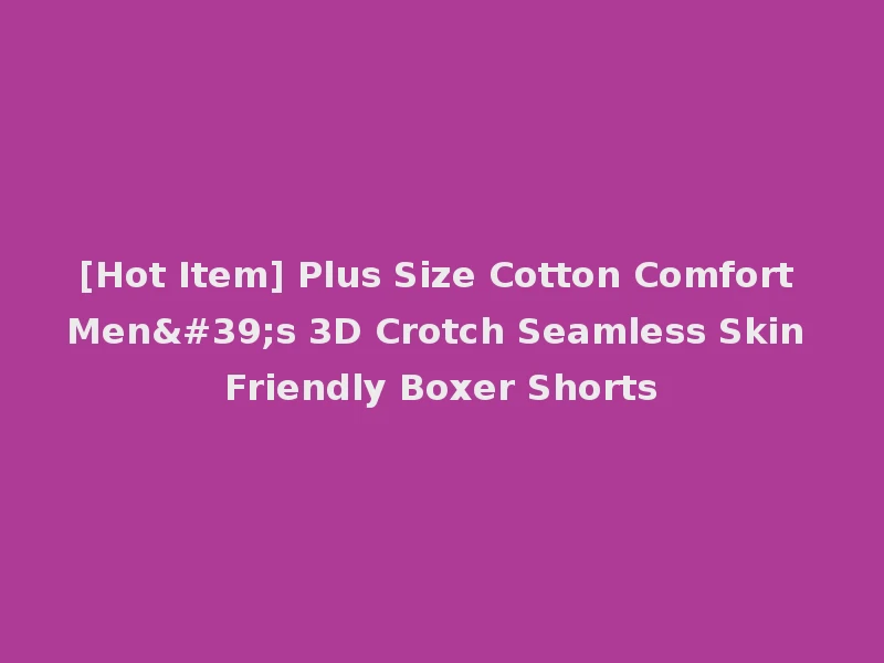 [Hot Item] Plus Size Cotton Comfort Men's 3D Crotch Seamless Skin Friendly Boxer Shorts