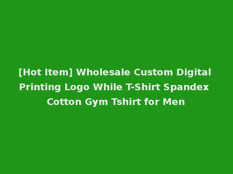 [Hot Item] Wholesale Custom Digital Printing Logo While T-Shirt Spandex Cotton Gym Tshirt for Men