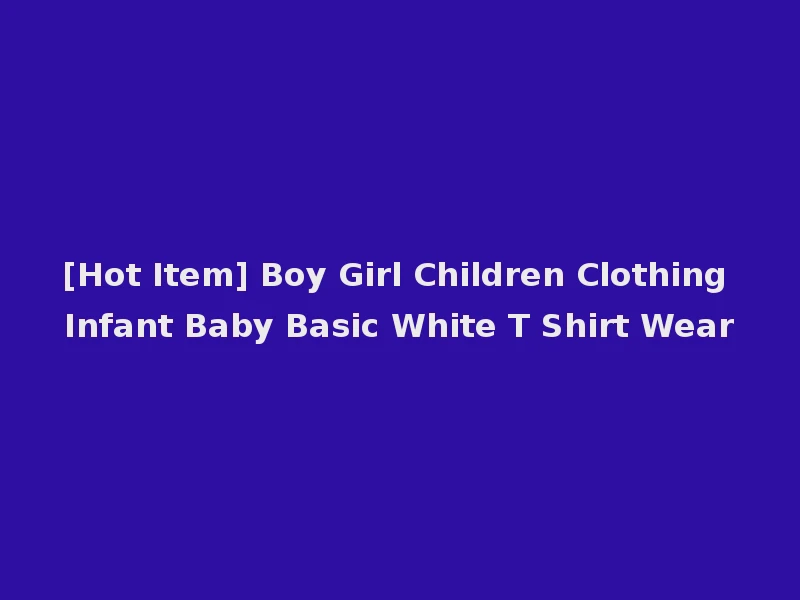 [Hot Item] Boy Girl Children Clothing Infant Baby Basic White T Shirt Wear