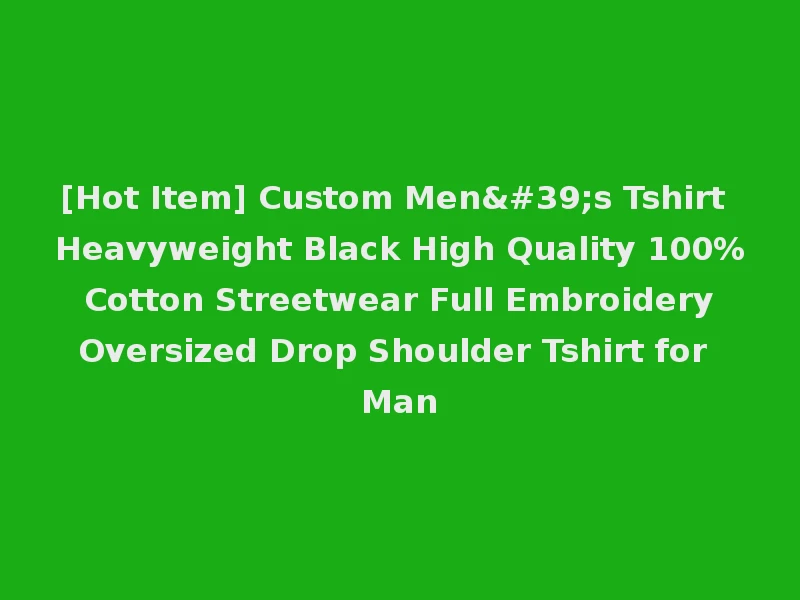 [Hot Item] Custom Men's Tshirt Heavyweight Black High Quality 100% Cotton Streetwear Full Embroidery Oversized Drop Shoulder Tshirt for Man