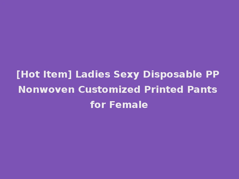 [Hot Item] Ladies Sexy Disposable PP Nonwoven Customized Printed Pants for Female