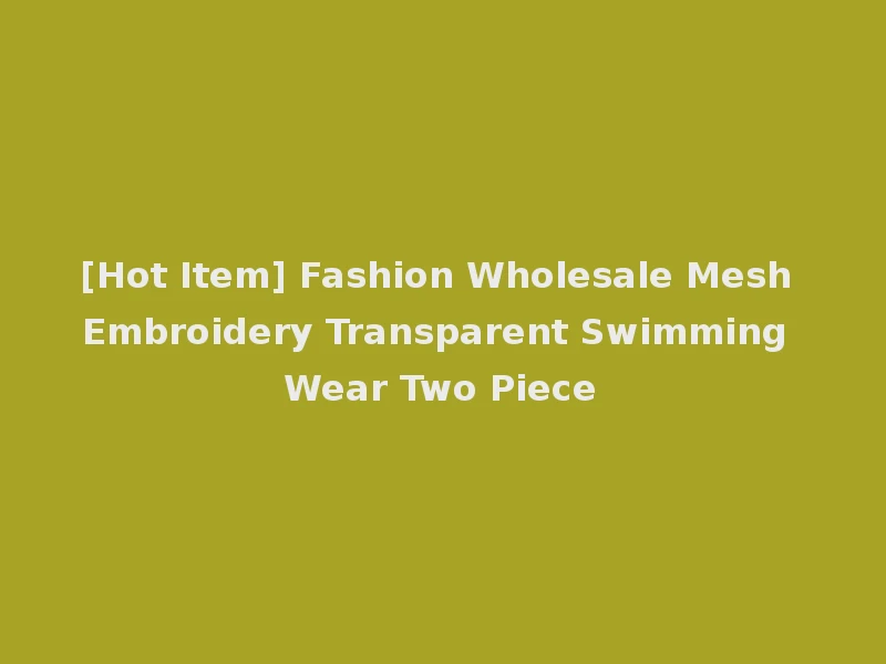[Hot Item] Fashion Wholesale Mesh Embroidery Transparent Swimming Wear Two Piece