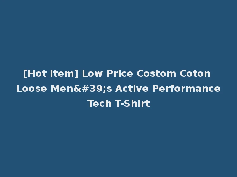 [Hot Item] Low Price Costom Coton Loose Men's Active Performance Tech T-Shirt