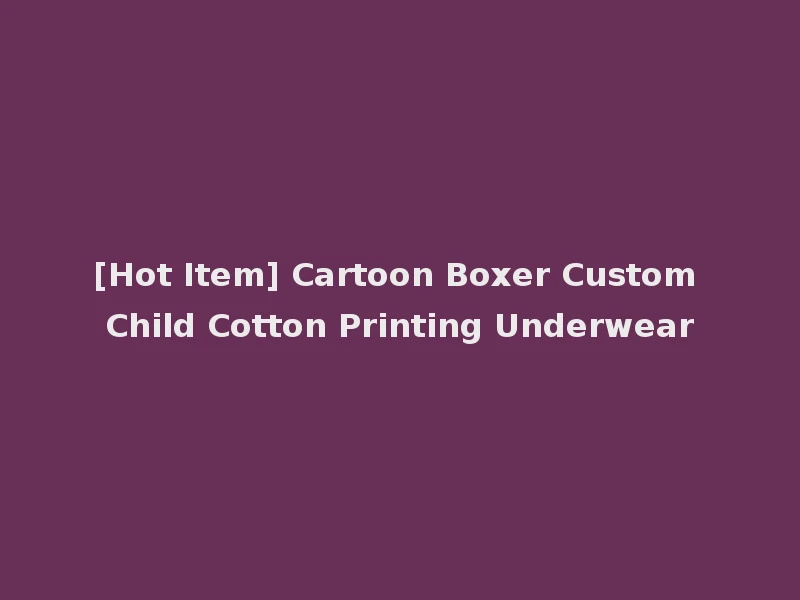 [Hot Item] Cartoon Boxer Custom Child Cotton Printing Underwear