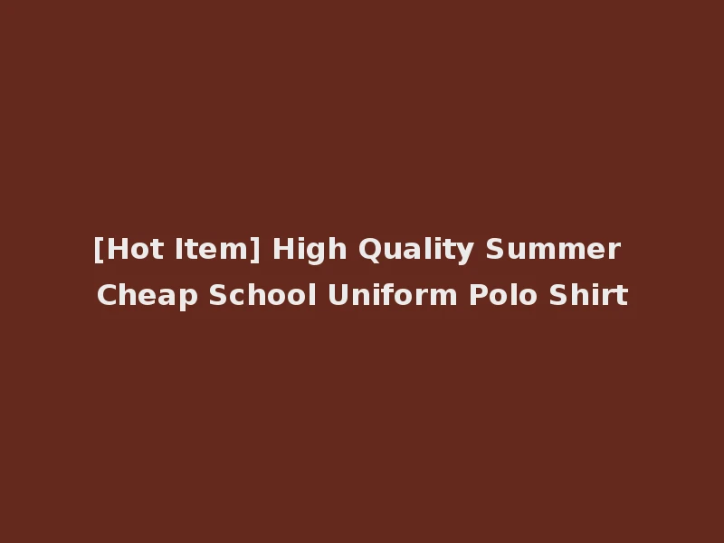 [Hot Item] High Quality Summer Cheap School Uniform Polo Shirt