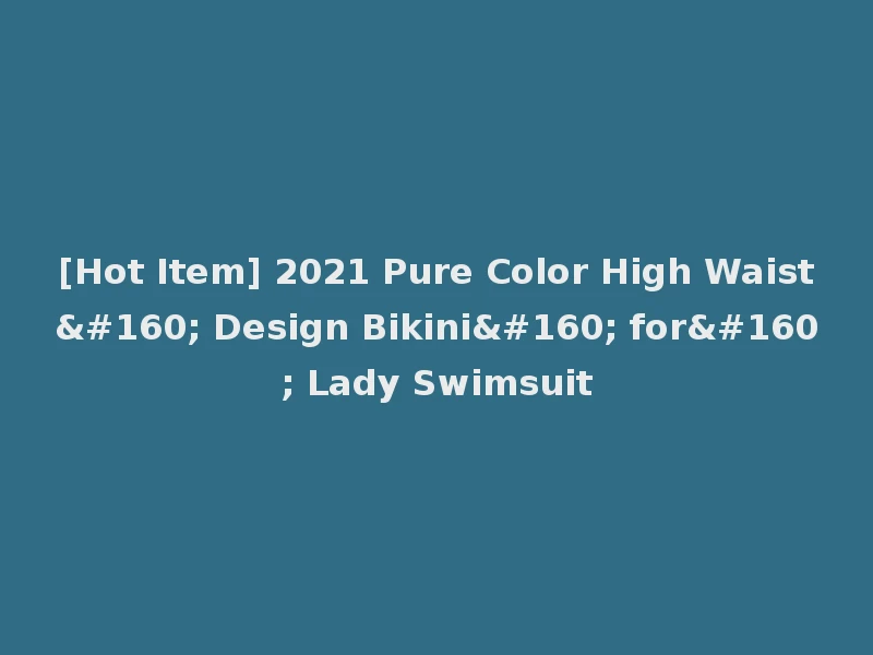 [Hot Item] 2021 Pure Color High Waist  Design Bikini  for  Lady Swimsuit