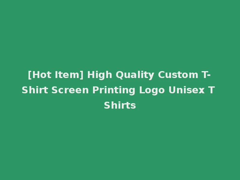 [Hot Item] High Quality Custom T-Shirt Screen Printing Logo Unisex T Shirts