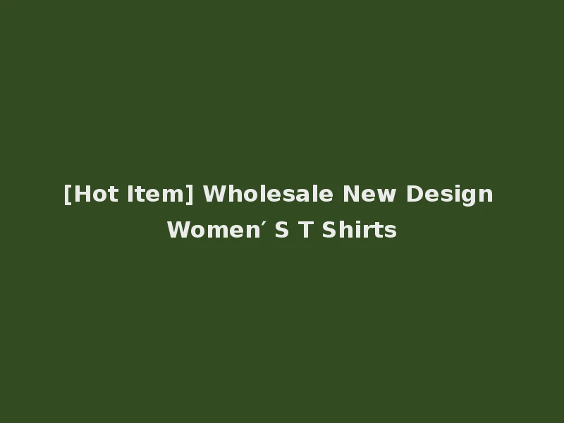 [Hot Item] Wholesale New Design Women′ S T Shirts