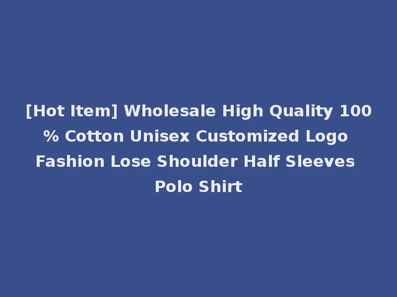 [Hot Item] Wholesale High Quality 100% Cotton Unisex Customized Logo Fashion Lose Shoulder Half Sleeves Polo Shirt