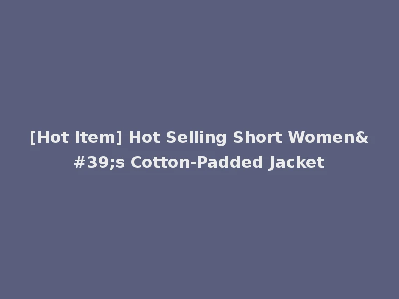 [Hot Item] Hot Selling Short Women's Cotton-Padded Jacket