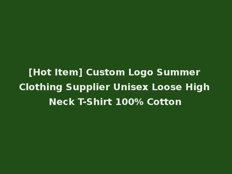 [Hot Item] Custom Logo Summer Clothing Supplier Unisex Loose High Neck T-Shirt 100% Cotton