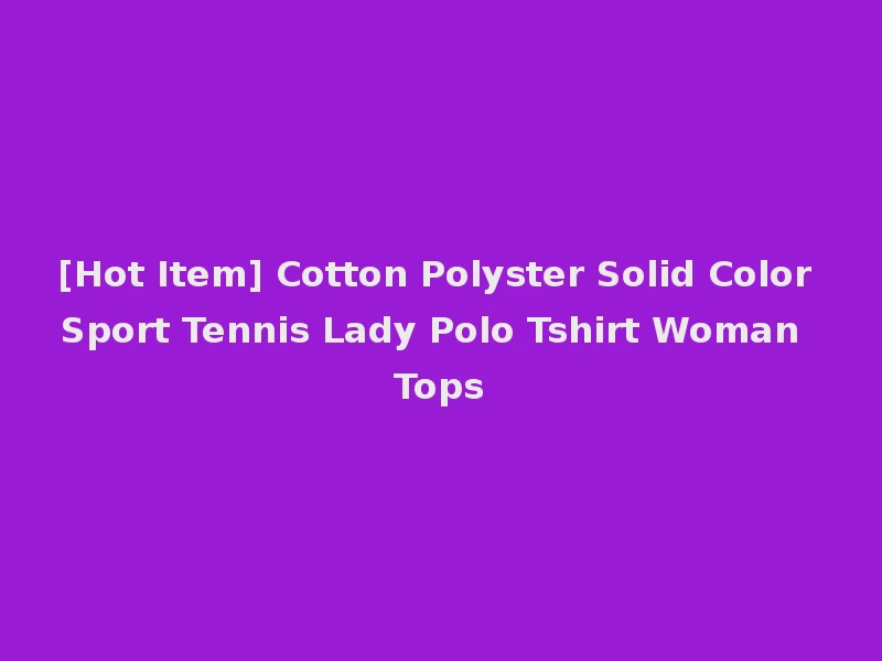 [Hot Item] Cotton Polyster Solid Color Sport Tennis Lady Polo Tshirt Woman Tops