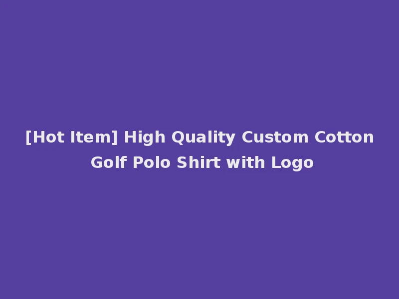 [Hot Item] High Quality Custom Cotton Golf Polo Shirt with Logo