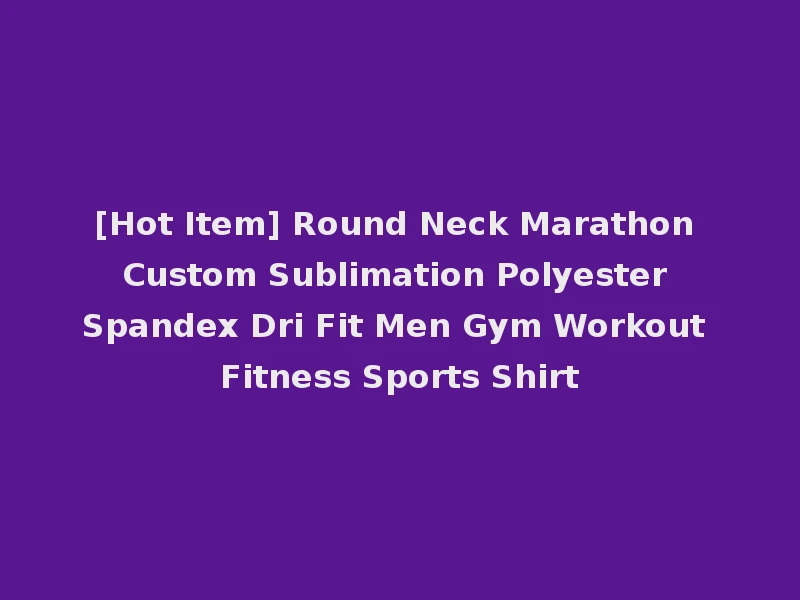 [Hot Item] Round Neck Marathon Custom Sublimation Polyester Spandex Dri Fit Men Gym Workout Fitness Sports Shirt