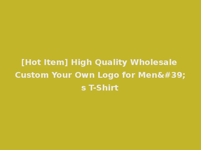 [Hot Item] High Quality Wholesale Custom Your Own Logo for Men's T-Shirt