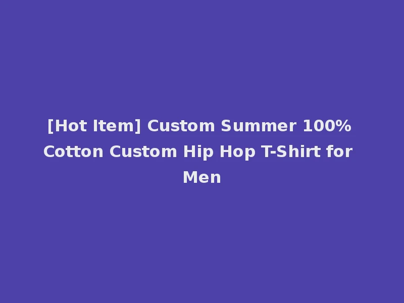 [Hot Item] Custom Summer 100% Cotton Custom Hip Hop T-Shirt for Men